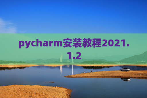 pycharm安装教程2021.1.2 pycharm安装教程2021.1.2